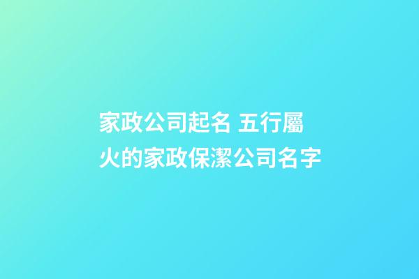 家政公司起名 五行屬火的家政保潔公司名字-第1張-公司起名-玄機派